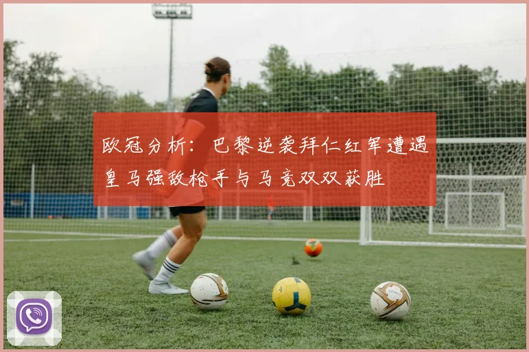 欧冠分析：巴黎逆袭拜仁红军遭遇皇马强敌枪手与马竞双双获胜