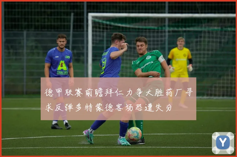 德甲联赛前瞻拜仁力争大胜药厂寻求反弹多特蒙德客场恐遭失分