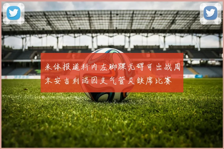 米体报道科内左脚踝无碍可出战周末安吉利诺因支气管炎缺席比赛