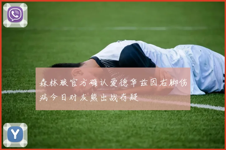 森林狼官方确认爱德华兹因右脚伤病今日对灰熊出战存疑
