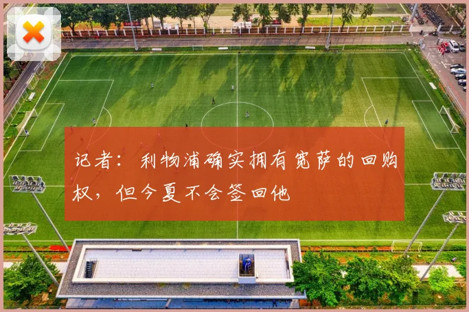 记者：利物浦确实拥有宽萨的回购权，但今夏不会签回他