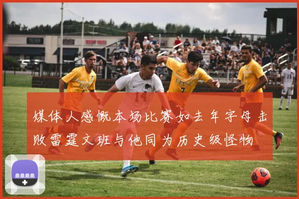 媒体人感慨本场比赛如去年字母击败雷霆文班与他同为历史级怪物