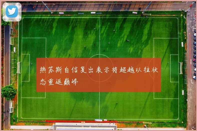 热苏斯自信复出表示将超越以往状态重返巅峰