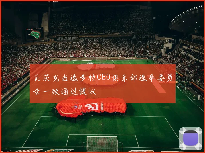 瓦茨克当选多特CEO俱乐部选举委员会一致通过提议