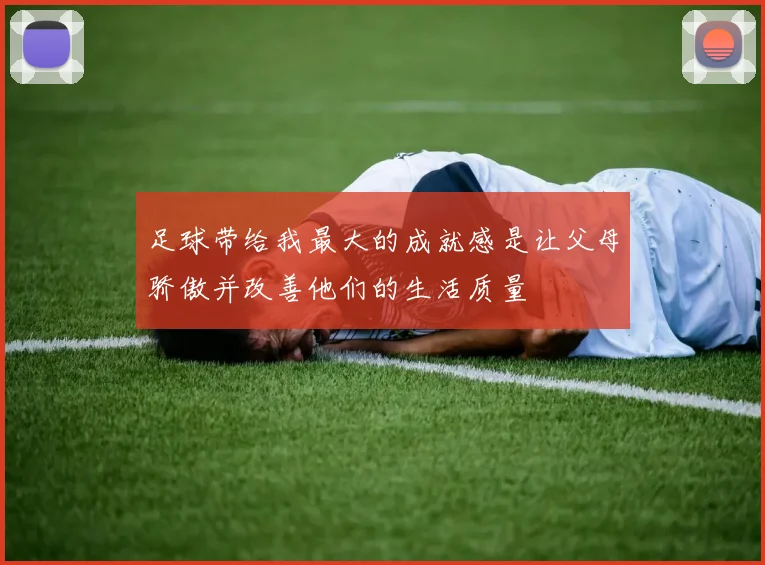 足球带给我最大的成就感是让父母骄傲并改善他们的生活质量
