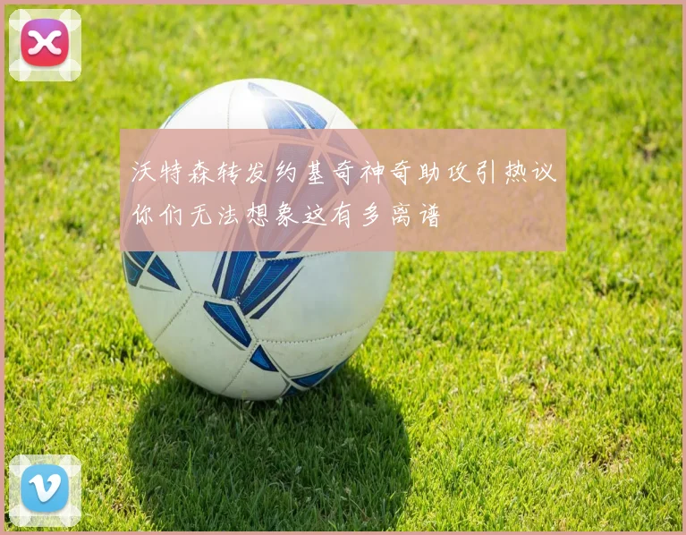 沃特森转发约基奇神奇助攻引热议你们无法想象这有多离谱