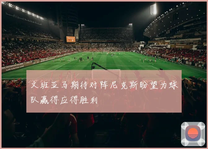 文班亚马期待对阵尼克斯盼望为球队赢得应得胜利