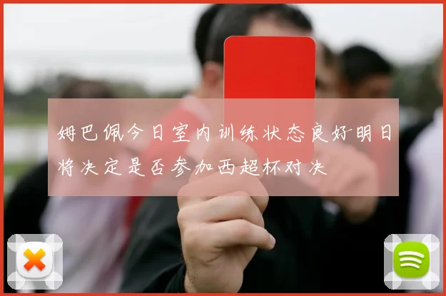 姆巴佩今日室内训练状态良好明日将决定是否参加西超杯对决