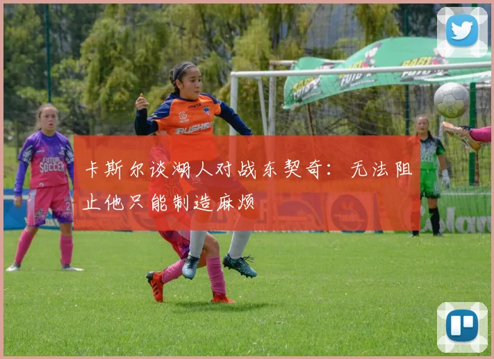 卡斯尔谈湖人对战东契奇：无法阻止他只能制造麻烦