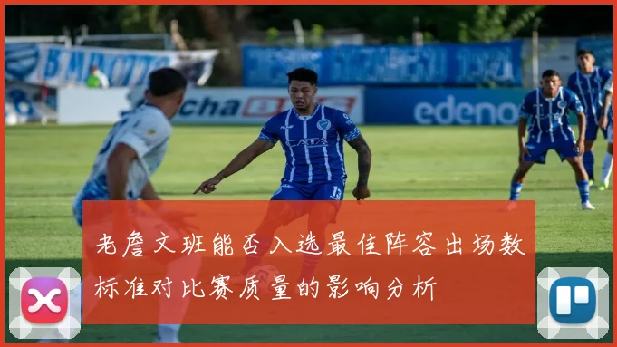 老詹文班能否入选最佳阵容出场数标准对比赛质量的影响分析