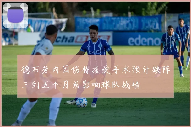德布劳内因伤将接受手术预计缺阵三到五个月或影响球队战绩