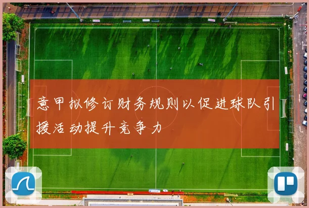 意甲拟修订财务规则以促进球队引援活动提升竞争力