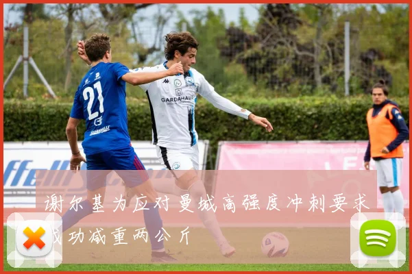 谢尔基为应对曼城高强度冲刺要求成功减重两公斤