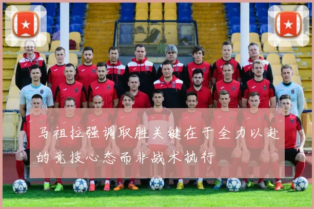 马祖拉强调取胜关键在于全力以赴的竞技心态而非战术执行